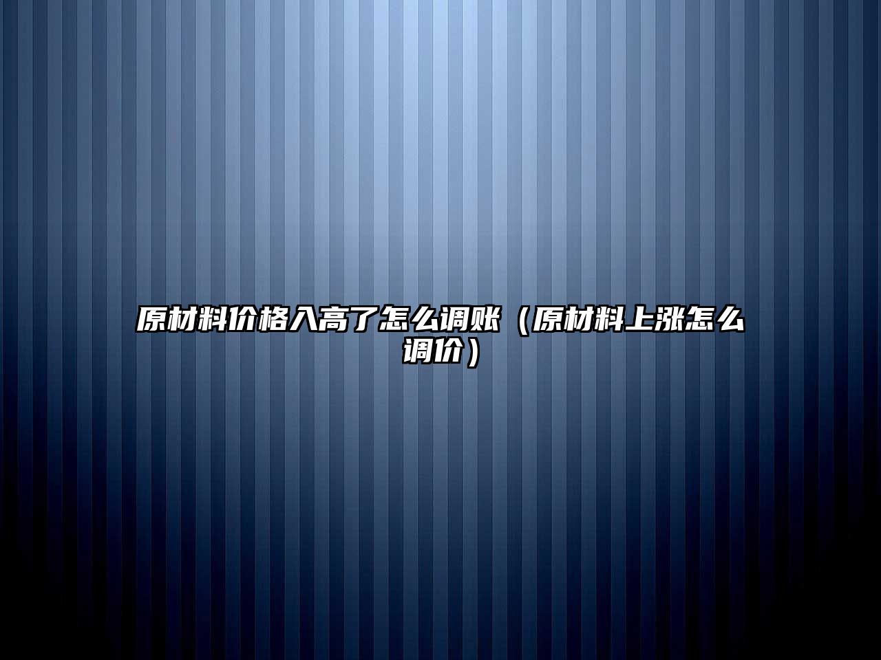 原材料價(jià)格入高了怎么調(diào)賬（原材料上漲怎么調(diào)價(jià)）