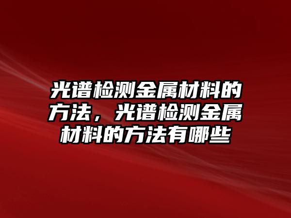 光譜檢測金屬材料的方法，光譜檢測金屬材料的方法有哪些