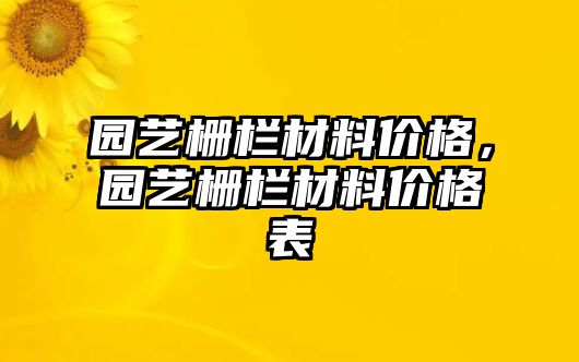 園藝柵欄材料價(jià)格，園藝柵欄材料價(jià)格表