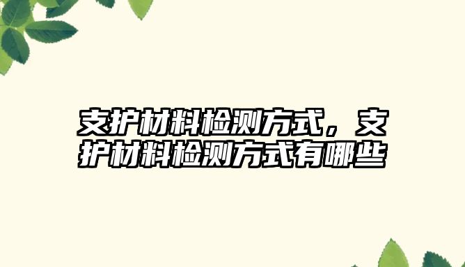 支護(hù)材料檢測方式，支護(hù)材料檢測方式有哪些