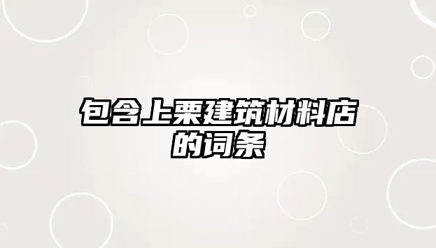 包含上栗建筑材料店的詞條