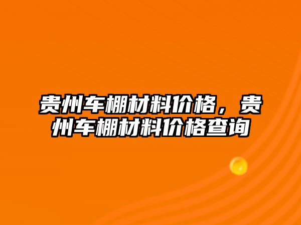 貴州車棚材料價格，貴州車棚材料價格查詢