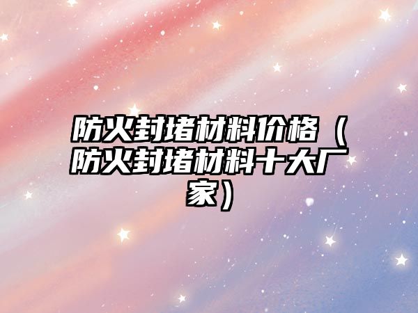 防火封堵材料價格（防火封堵材料十大廠家）