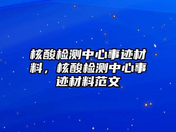 核酸檢測中心事跡材料，核酸檢測中心事跡材料范文