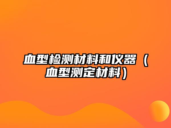 血型檢測材料和儀器（血型測定材料）