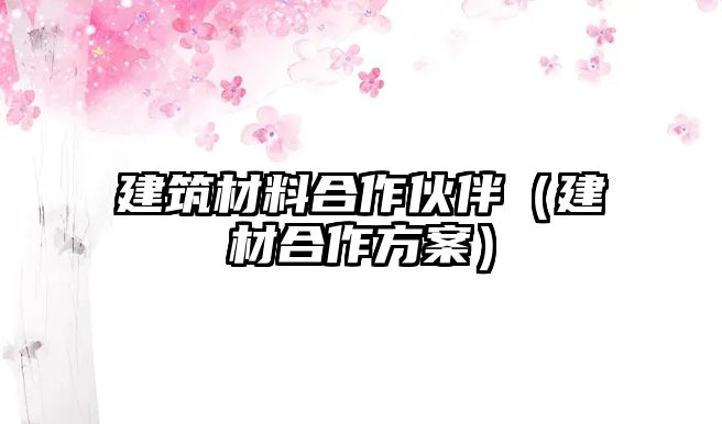 建筑材料合作伙伴（建材合作方案）