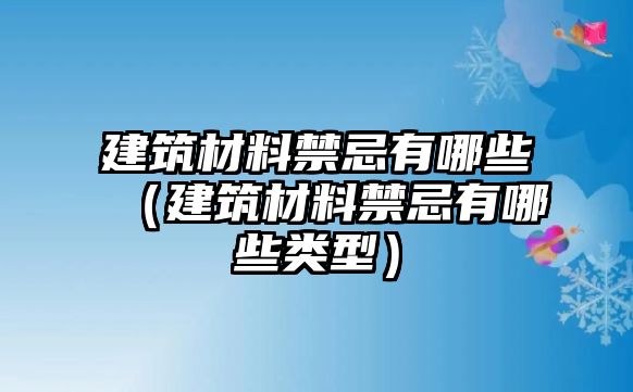 建筑材料禁忌有哪些（建筑材料禁忌有哪些類型）