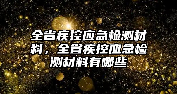 全省疾控應(yīng)急檢測材料，全省疾控應(yīng)急檢測材料有哪些