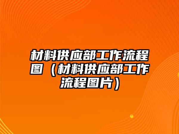 材料供應(yīng)部工作流程圖（材料供應(yīng)部工作流程圖片）