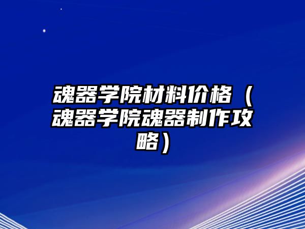 魂器學院材料價格（魂器學院魂器制作攻略）