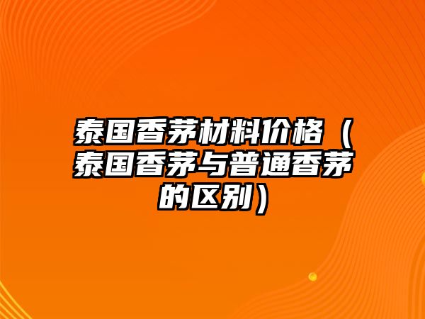 泰國(guó)香茅材料價(jià)格（泰國(guó)香茅與普通香茅的區(qū)別）