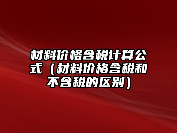 材料價格含稅計算公式（材料價格含稅和不含稅的區(qū)別）