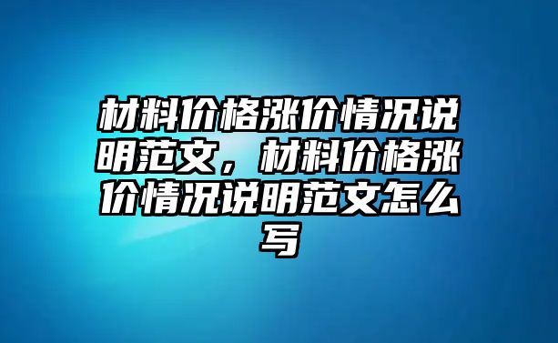 材料價格漲價情況說明范文，材料價格漲價情況說明范文怎么寫