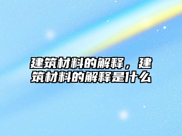 建筑材料的解釋，建筑材料的解釋是什么