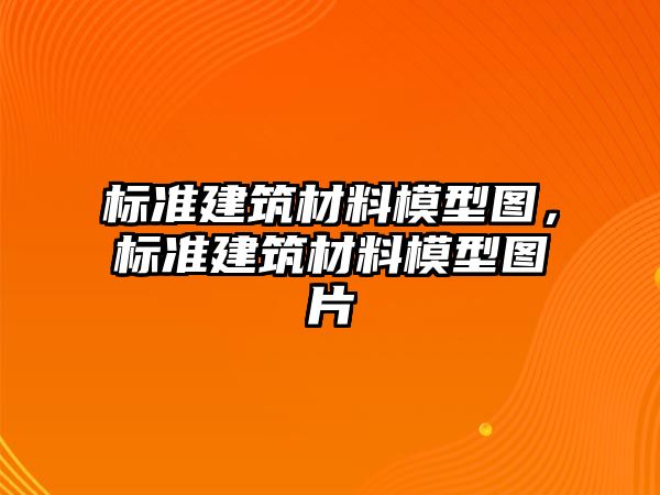 標準建筑材料模型圖，標準建筑材料模型圖片