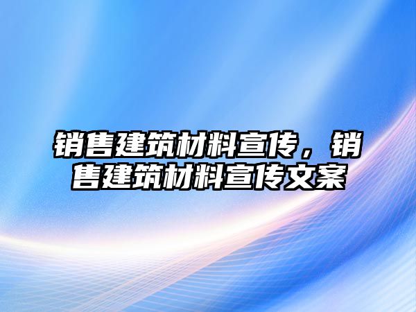 銷售建筑材料宣傳，銷售建筑材料宣傳文案