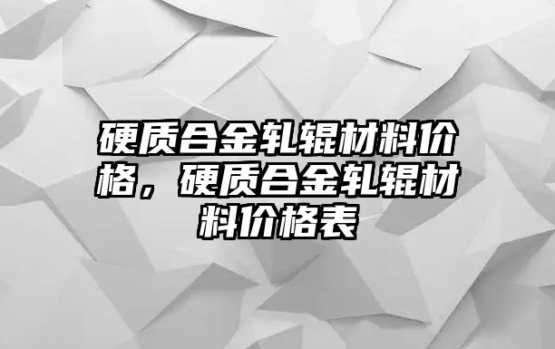 硬質(zhì)合金軋輥材料價(jià)格，硬質(zhì)合金軋輥材料價(jià)格表