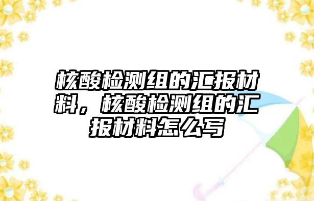 核酸檢測組的匯報材料，核酸檢測組的匯報材料怎么寫