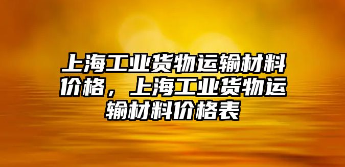 上海工業(yè)貨物運輸材料價格，上海工業(yè)貨物運輸材料價格表