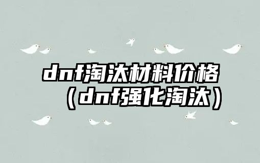 dnf淘汰材料價格（dnf強化淘汰）