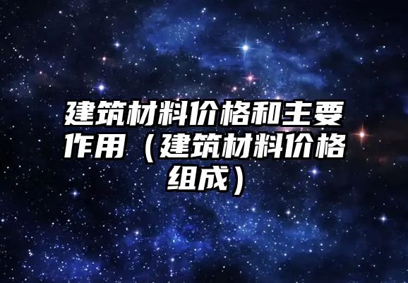 建筑材料價格和主要作用（建筑材料價格組成）