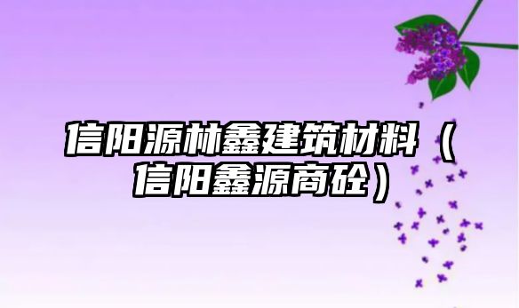 信陽源林鑫建筑材料（信陽鑫源商砼）