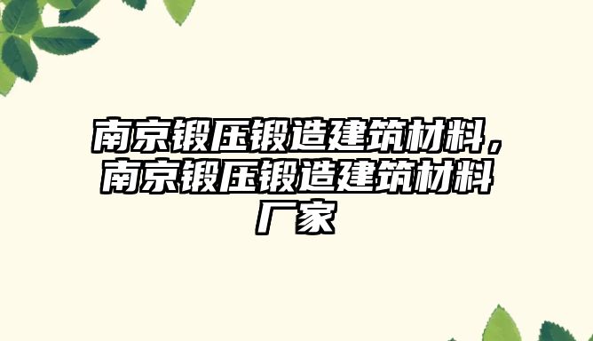 南京鍛壓鍛造建筑材料，南京鍛壓鍛造建筑材料廠家