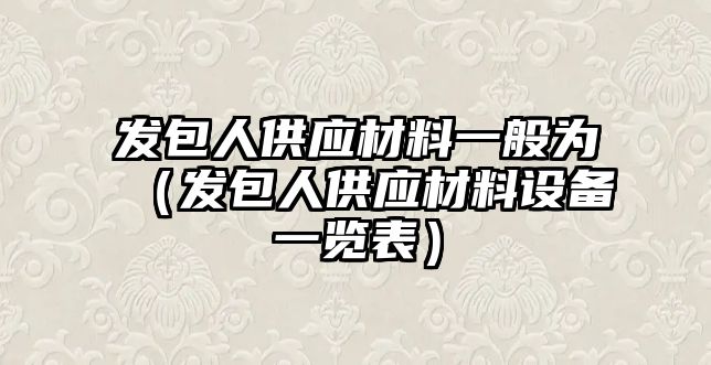 發(fā)包人供應(yīng)材料一般為（發(fā)包人供應(yīng)材料設(shè)備一覽表）