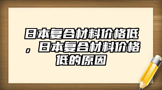 日本復(fù)合材料價(jià)格低，日本復(fù)合材料價(jià)格低的原因