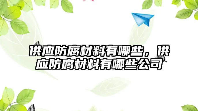 供應防腐材料有哪些，供應防腐材料有哪些公司