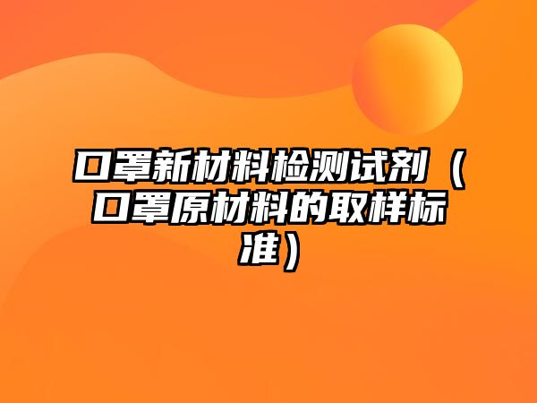 口罩新材料檢測試劑（口罩原材料的取樣標準）