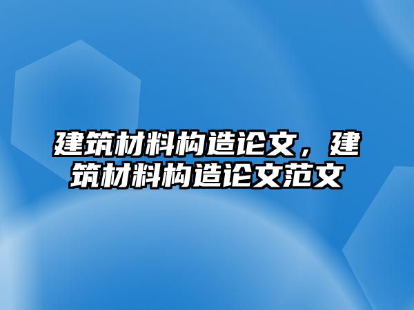 建筑材料構(gòu)造論文，建筑材料構(gòu)造論文范文