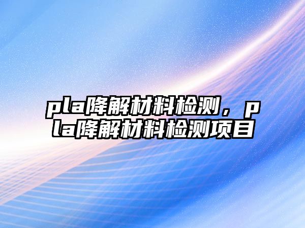 pla降解材料檢測，pla降解材料檢測項目