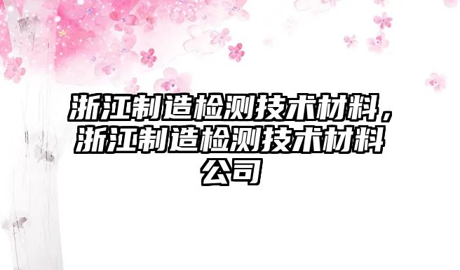 浙江制造檢測技術材料，浙江制造檢測技術材料公司