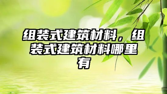 組裝式建筑材料，組裝式建筑材料哪里有