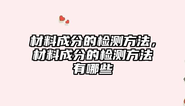 材料成分的檢測方法，材料成分的檢測方法有哪些