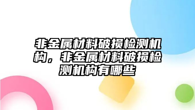 非金屬材料破損檢測(cè)機(jī)構(gòu)，非金屬材料破損檢測(cè)機(jī)構(gòu)有哪些