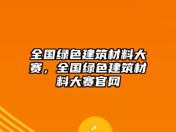 全國綠色建筑材料大賽，全國綠色建筑材料大賽官網(wǎng)