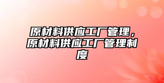 原材料供應(yīng)工廠管理，原材料供應(yīng)工廠管理制度