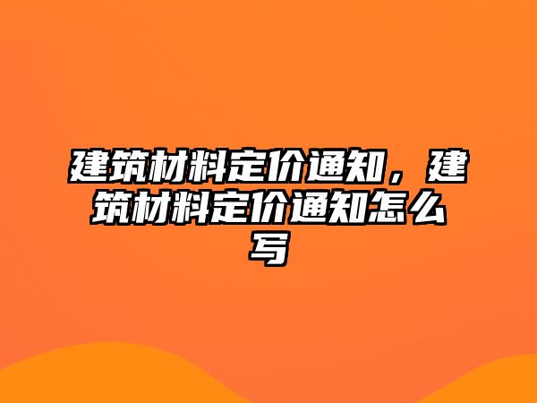 建筑材料定價通知，建筑材料定價通知怎么寫