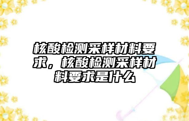 核酸檢測(cè)采樣材料要求，核酸檢測(cè)采樣材料要求是什么