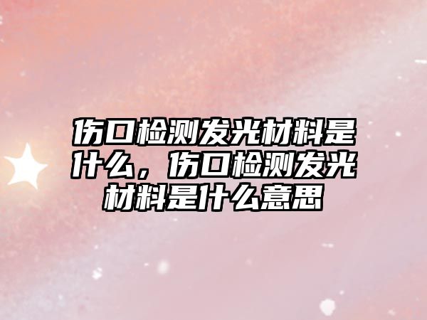 傷口檢測(cè)發(fā)光材料是什么，傷口檢測(cè)發(fā)光材料是什么意思