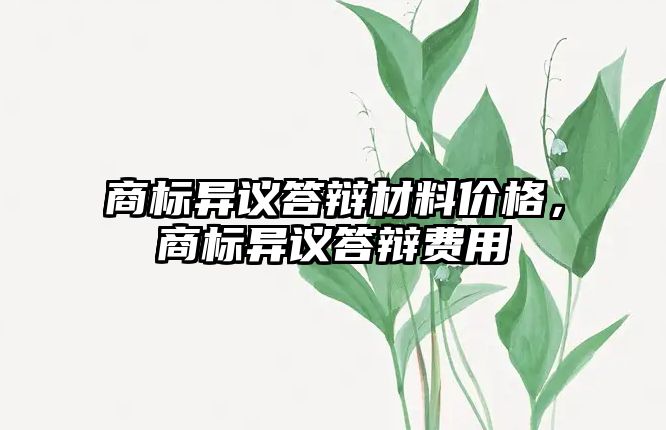 商標(biāo)異議答辯材料價(jià)格，商標(biāo)異議答辯費(fèi)用