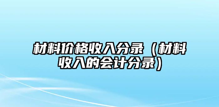 材料價(jià)格收入分錄（材料收入的會(huì)計(jì)分錄）