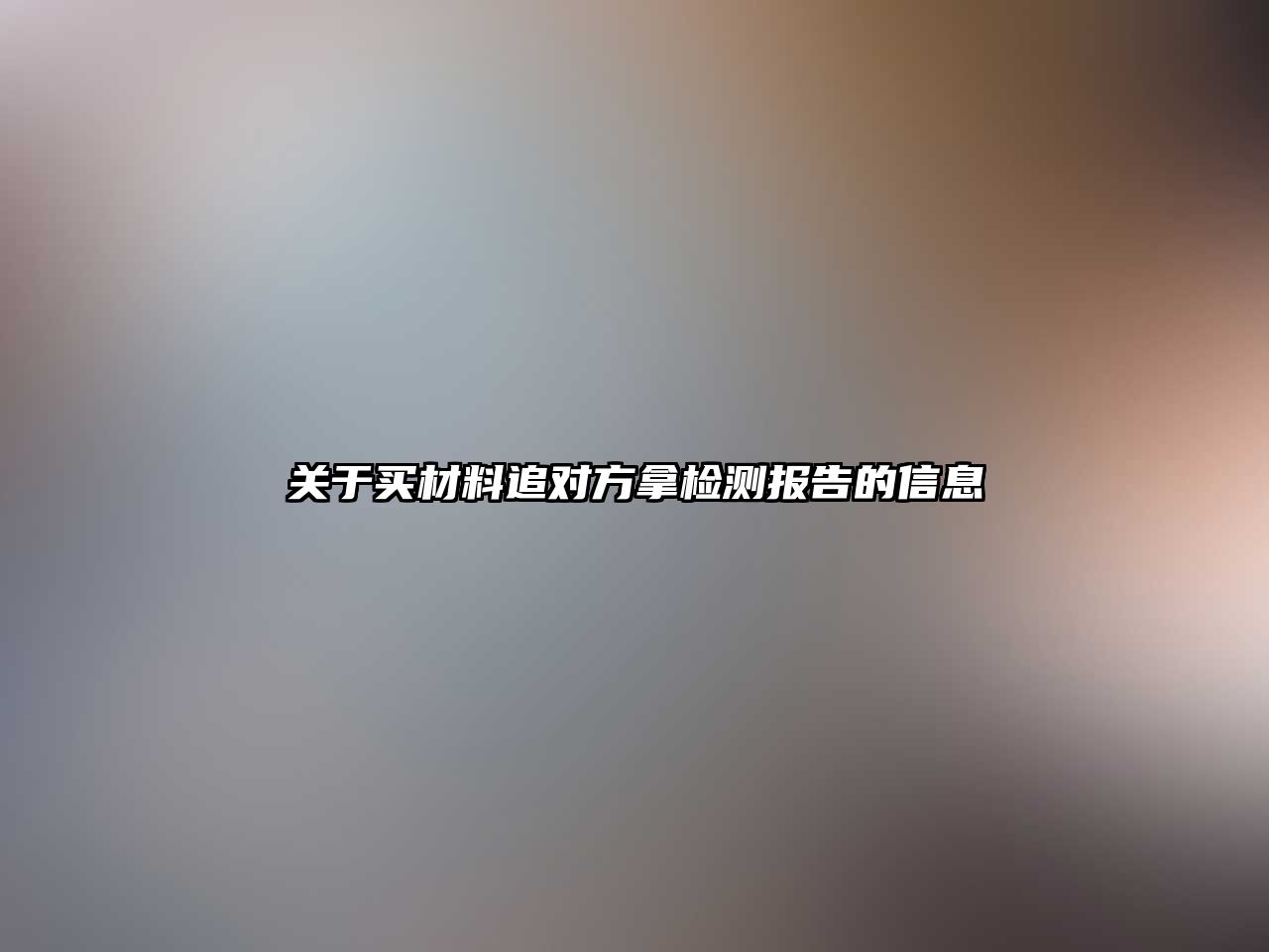 關(guān)于買材料追對方拿檢測報告的信息