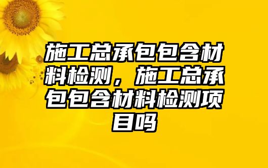 施工總承包包含材料檢測，施工總承包包含材料檢測項目嗎