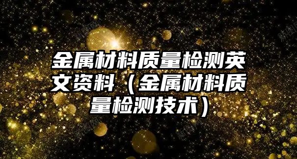 金屬材料質(zhì)量檢測(cè)英文資料（金屬材料質(zhì)量檢測(cè)技術(shù)）