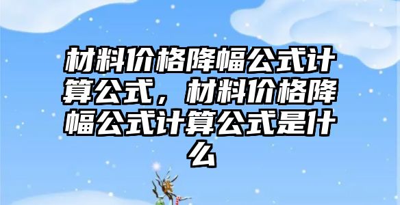 材料價格降幅公式計算公式，材料價格降幅公式計算公式是什么