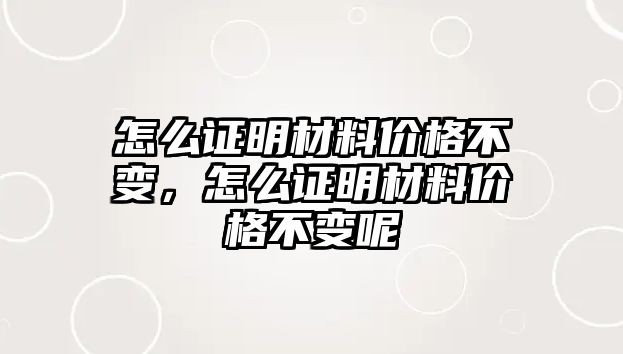 怎么證明材料價格不變，怎么證明材料價格不變呢