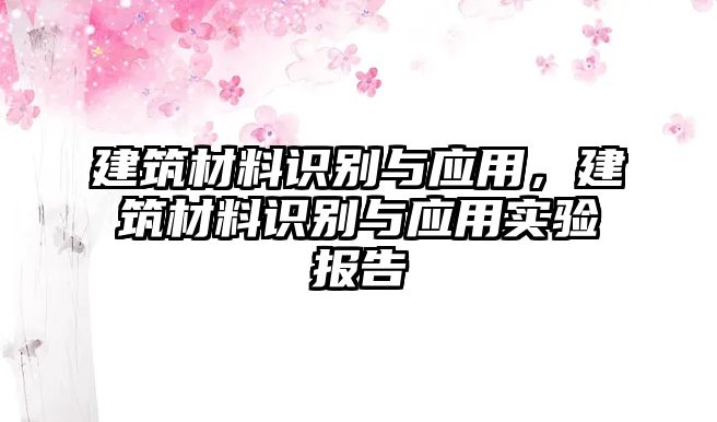 建筑材料識(shí)別與應(yīng)用，建筑材料識(shí)別與應(yīng)用實(shí)驗(yàn)報(bào)告